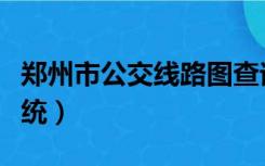 郑州市公交线路图查询（郑州公交线路查询系统）