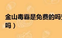 金山毒霸是免费的吗安卓（金山毒霸是免费的吗）