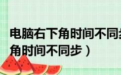 电脑右下角时间不同步了怎么设置（电脑右下角时间不同步）