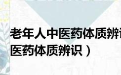 老年人中医药体质辨识的工作总结（老年人中医药体质辨识）