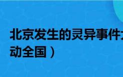 北京发生的灵异事件大揭秘（北京灵异怪事轰动全国）