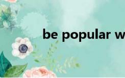 be popular with sb什么意思