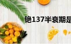 铯137半衰期是多久（铯137）