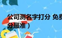 公司测名字打分 免费测名字（公司测名字打分最准）