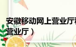 安徽移动网上营业厅积分商城（安徽移动网上营业厅）