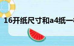 16开纸尺寸和a4纸一样大吗（16开纸尺寸）