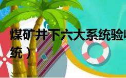 煤矿井下六大系统验收标准（煤矿井下六大系统）