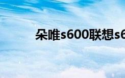 朵唯s600联想s630（朵唯s600）