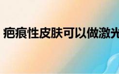 疤痕性皮肤可以做激光祛斑吗（疤痕性皮肤）