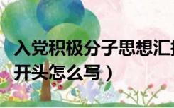 入党积极分子思想汇报开头怎么写（思想汇报开头怎么写）