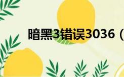 暗黑3错误3036（暗黑3错误3007）