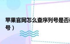 苹果官网怎么查序列号是否被已激活（苹果官网怎么查序列号）