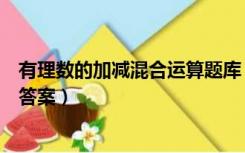 有理数的加减混合运算题库（有理数的加减混合运算习题及答案）