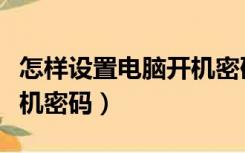 怎样设置电脑开机密码锁屏（怎样设置电脑开机密码）