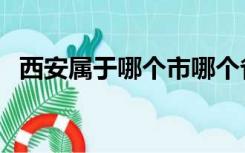 西安属于哪个市哪个省（西安属于哪个省）