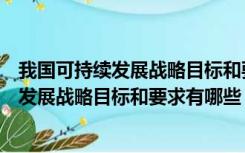 我国可持续发展战略目标和要求有哪些简答题（我国可持续发展战略目标和要求有哪些）