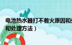 电池热水器打不着火原因和处理方法（热水器打不着火原因和处理方法）