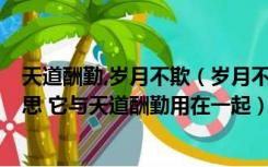 天道酬勤,岁月不欺（岁月不居 天道酬勤 岁月不居是什么意思 它与天道酬勤用在一起）