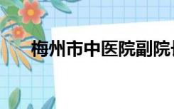 梅州市中医院副院长（梅州市中医院）