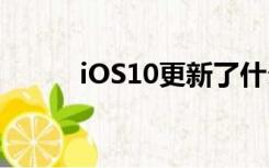 iOS10更新了什么（ios10更新）