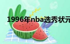 1996年nba选秀状元（1996年nba选秀）