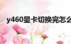 y460显卡切换完怎么看（y460显卡切换）