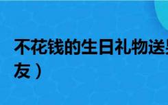 不花钱的生日礼物送男朋友（生日礼物送男朋友）