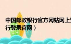 中国邮政银行官方网站网上登录（中国邮政储蓄银行网上银行登录官网）