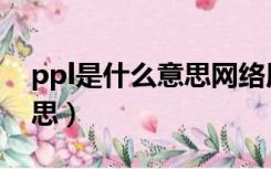 ppl是什么意思网络用语女生（ppl是什么意思）