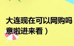 大连现在可以网购吗（大连生活网上不去的注意啦进来看）