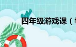 四年级游戏课（学习游戏四年级）