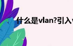 什么是vlan?引入vlan有哪些优越性