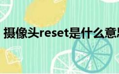 摄像头reset是什么意思（reset是什么意思）