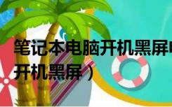 笔记本电脑开机黑屏电源灯闪烁（笔记本电脑开机黑屏）