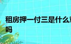 租房押一付三是什么意思第四个月房租还用交吗