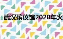 武汉殡仪馆2020年火化人数（武汉殡仪馆）