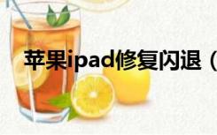 苹果ipad修复闪退（ipad闪退怎么修复）