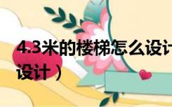 4.3米的楼梯怎么设计（4米高3米宽楼梯怎样设计）