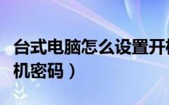 台式电脑怎么设置开机密码（电脑怎么设置开机密码）