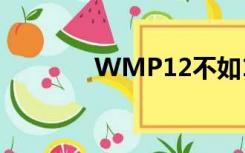 WMP12不如11（wmp12）