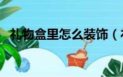 礼物盒里怎么装饰（礼物盒怎么装饰好看）