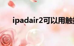 ipadair2可以用触控笔吗（ipadair2）