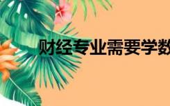 财经专业需要学数学吗（财经专业）