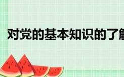 对党的基本知识的了解和认识情况入党谈话