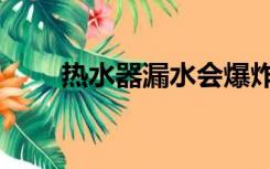 热水器漏水会爆炸吗（热水器漏水）