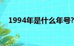 1994年是什么年号?（1994年是什么年）