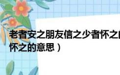 老者安之朋友信之少者怀之的理解（老者安之朋友信之少者怀之的意思）