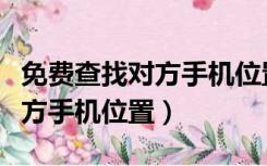 免费查找对方手机位置不被发现（免费查找对方手机位置）