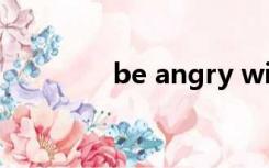 be angry with sth to do