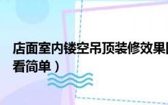 店面室内镂空吊顶装修效果图（超市装修吊顶镂空怎么装好看简单）